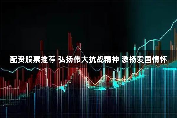 配资股票推荐 弘扬伟大抗战精神 激扬爱国情怀
