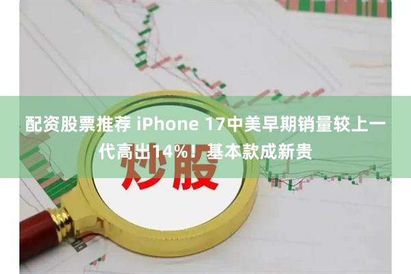 配资股票推荐 iPhone 17中美早期销量较上一代高出14%！基本款成新贵