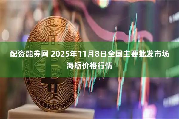 配资融券网 2025年11月8日全国主要批发市场海蛎价格行情