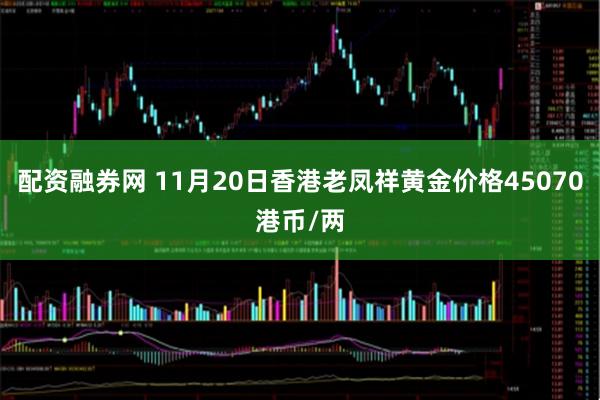 配资融券网 11月20日香港老凤祥黄金价格45070港币/两
