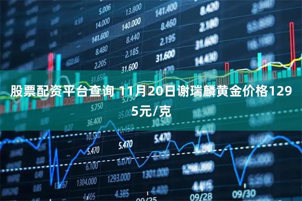 股票配资平台查询 11月20日谢瑞麟黄金价格1295元/克