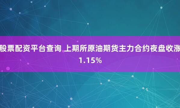 股票配资平台查询 上期所原油期货主力合约夜盘收涨1.15%