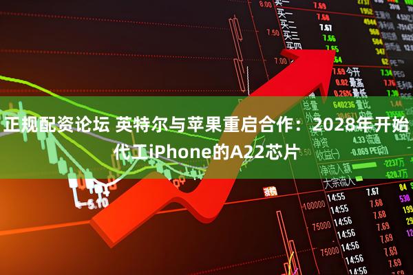 正规配资论坛 英特尔与苹果重启合作：2028年开始代工iPhone的A22芯片