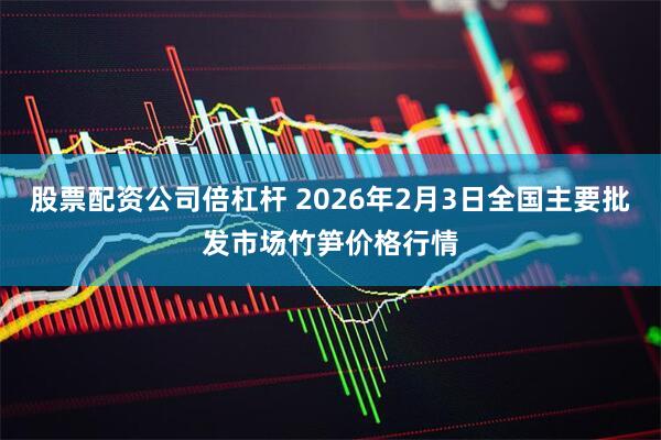 股票配资公司倍杠杆 2026年2月3日全国主要批发市场竹笋价格行情