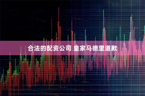 合法的配资公司 皇家马德里道歉