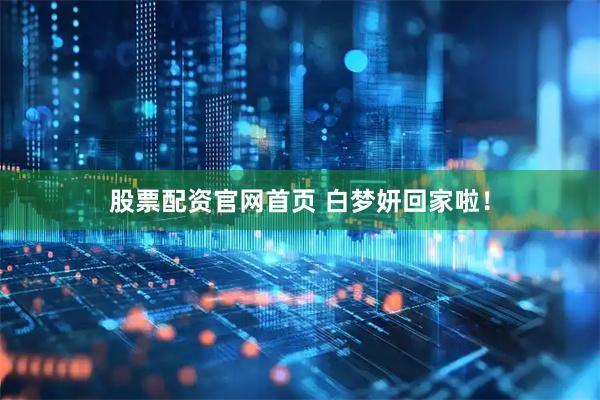 股票配资官网首页 白梦妍回家啦！